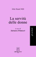 La servitù delle donne di John Stuart Mill edito da Libri dell'Arco