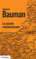 La società individualizzata. Come cambia la nostra esperienza di Zygmunt Bauman edito da Il Mulino