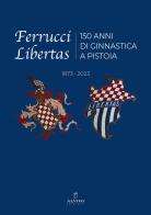 Ferrucci Libertas. 150 anni di ginnastica a Pistoia. 1873 - 2023. Ediz. illustrata edito da Alvivo Edizioni