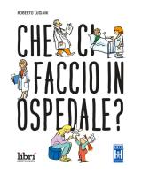 Che ci faccio in ospedale? Nuova ediz. di Roberto Luciani edito da Librì Progetti Educativi