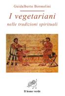 I vegetariani nelle tradizioni spirituali di Guidalberto Bormolini edito da Il Leone Verde