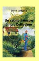 Un sogno il nostro amore bellissimo di Bruno Solimeno edito da ilmiolibro self publishing
