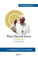Papa Francesco a L'Aquila. 28 agosto 2022. La cronaca è già storia di Giustino Parisse edito da EBS Print