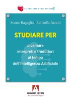Studiare per diventare interpreti e traduttori al tempo dell'Intelligenza Artificiale di Franco Bagaglia, Raffaella Zanetti edito da Armando Editore