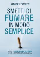 Smetti di fumare in modo semplice. Con il metodo in tre fasi puoi liberarti senza paura di Gerardo Petretti edito da Editoria Diretta