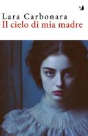 Il cielo di mia madre. Nuova ediz. di Lara Carbonara edito da Articoli Liberi