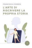 L' arte di riscrivere la propria storia di Francesca Moresi edito da bookabook