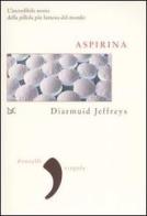 Aspirina. L'incredibile storia della pillola più famosa del mondo di Diarmuid Jeffreys edito da Donzelli