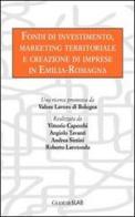 Fondi di investimento, marketing territoriale e creazione di imprese in Emilia-Romagna di Vittorio Capecchi, Angiolo Tavanti, Andrea Sintini edito da Guaraldi