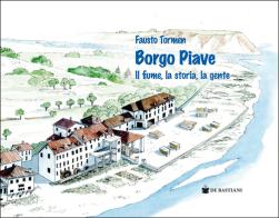 Borgo Piave. Il fiume, la storia, la gente di Fausto Tormen edito da De Bastiani