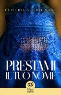 Prestami il tuo nome di Federica Frignani edito da PubMe