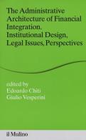 The administrative architecture of financial integration. Institutional design, legal issues, perspectives edito da Il Mulino