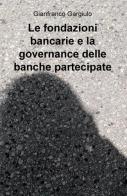 Le fondazioni bancarie e la governance delle banche partecipate di Gianfranco Gargiulo edito da ilmiolibro self publishing