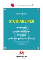 Studiare per diventare graphic designer al tempo dell'Intelligenza Artificiale di Bruno Bucci edito da Armando Editore