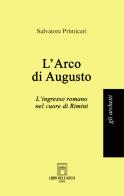 L'Arco di Augusto. L'ingresso romano nel cuore di Rimini di Salvatore Primiceri edito da Libri dell'Arco