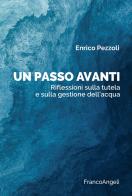 Un passo avanti. Riflessioni sulla tutela e sulla gestione dell'acqua di Enrico Pezzoli edito da Franco Angeli