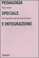 Pedagogia speciale e integrazione. Dal pregiudizio agli interventi educativi di Maura Gelati edito da Carocci