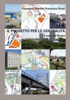 Il progetto per la centralità. Il caso di Roma di Francesco Ciardini, Francesca Rossi edito da Aracne