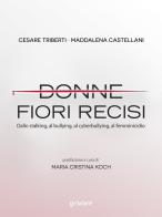 Donne fiori recisi. Dallo stalking, al bullying, al cyberbullying, al femminicidio di Cesare Triberti, Maddalena Castellani edito da goWare