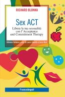 Sex Act. Libera la tua sessualità con l'Acceptance and Commitment Therapy di Richard Blonna edito da Franco Angeli