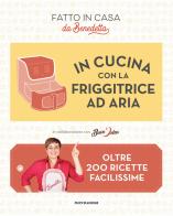 In cucina con la friggitrice ad aria. Oltre 200 ricette facilissime. Fatto in casa da Benedetta di Benedetta Rossi, Buon'Idea edito da Mondadori Electa