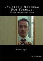 Una storia moderna: Ugo Tognazzi. Cinema, cultura e società italiana di Gabriele Rigola edito da Kaplan
