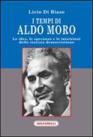 I tempi di Aldo Moro. Le idee, le speranze e le intuizioni dello statista democristiano di Licio Di Biase edito da Solfanelli