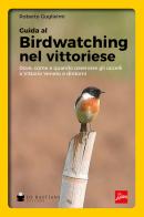 Birdwatching nel vittoriese. Dove, come e quando osservare gli uccelli a Vittorio Veneto e dintorni di Roberto Guglielmi edito da De Bastiani