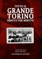 Tutto il grande Torino minuto per minuto di Guido Barosio, Marco D'Avanzo edito da Soccerdata