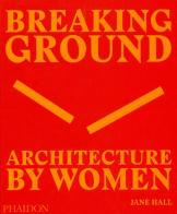 Breaking ground. Architecture by women. Ediz. illustrata di Jane Hall edito da Phaidon