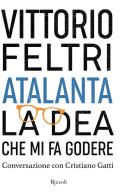 Atalanta. La dea che mi fa godere. Conversazione con Cristiano Gatti di Vittorio Feltri edito da Rizzoli