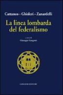 La linea lombarda del federalismo di Carlo Cattaneo, Arcangelo Ghisleri, Giuseppe Zanardelli edito da Gangemi Editore