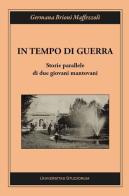 In tempo di guerra. Storie parallele di due giovani mantovani di Germana Brioni Maffezzoli edito da Universitas Studiorum