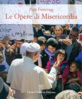 Le opere di misericordia di Francesco (Jorge Mario Bergoglio) edito da Libreria Editrice Vaticana