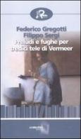 Preludi e fughe per tredici tele di Vermeer di Federico Gregotti, Filippo Sergi edito da Robin