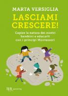 Lasciami crescere! Capire la natura dei nostri bambini e educarli con i principi Montessori di Marta Versiglia edito da Rizzoli