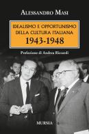 Idealismo e opportunismo della cultura italiana. 1943-1948 di Alessandro Masi edito da Ugo Mursia Editore