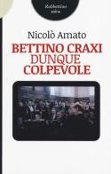Bettino Craxi, dunque colpevole di Nicolò Amato edito da Rubbettino