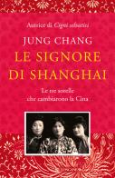 Le signore di Shanghai. Le tre sorelle che cambiarono la Cina di Jung Chang edito da Longanesi