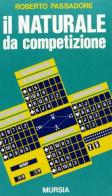 Il naturale da competizione di Roberto Passadore edito da Ugo Mursia Editore
