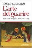 L' arte del guarire. Storia della medicina attraverso i santi di Paolo Gulisano edito da Ancora