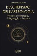 L'esoterismo dell'astrologia. Nozioni di astrologia, il linguaggio universale di Alexandre Volguine edito da Xenia