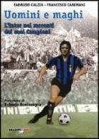 Uomini e maghi. La storia dell'Inter attraverso i suoi campioni di Fabrizio Càlzia, Francesco Caremani edito da Bradipolibri