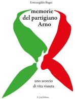 Memorie del partigiano Arno. Uno scorcio di vita vissuta di Ermenegildo Bugni edito da E.Lui