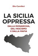 La Sicilia oppressa dalla monarchia, dal fascismo e dalla mafia di Elio Camilleri edito da Youcanprint