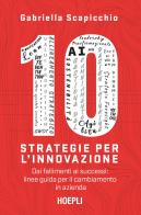 10 strategie per l'innovazione. Dai fallimenti ai successi: linee guida per il cambiamento in azienda di Gabriella Scapicchio edito da Hoepli