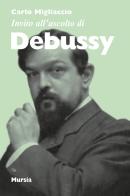 Invito all'ascolto di Debussy di Carlo Migliaccio edito da Ugo Mursia Editore