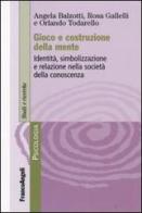 Gioco e costruzione della mente. Identità, simbolizzazione e relazione nella società della conoscenza di Angela Balzotti, Rosa Gallelli, Orlando Todarello edito da Franco Angeli