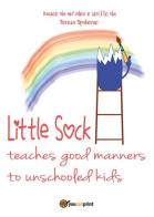 Little sock teaches good manners to unschooled kids di Teresa Spalierno edito da Youcanprint