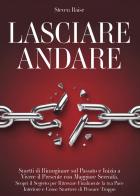 Lasciare andare. Smetti di rimuginare sul passato e inizia a vivere il presente con maggiore serenità. Scopri il segreto per ritrovare la pace interiore e come smett di Steven Raise edito da Youcanprint